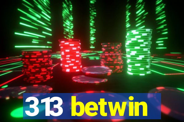 313 betwin